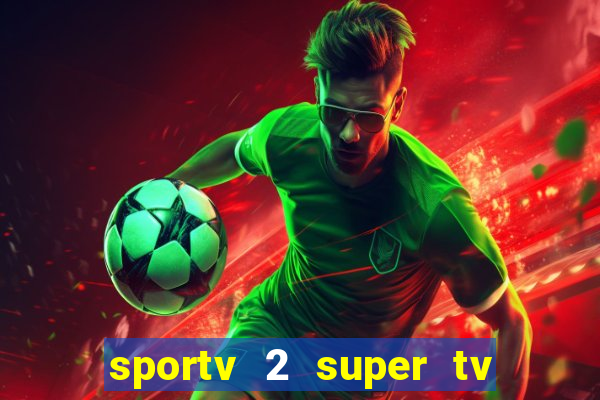 sportv 2 super tv ao vivo